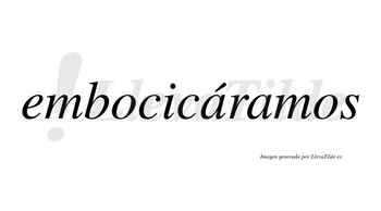 Embocicáramos  lleva tilde con vocal tónica en la primera «a»