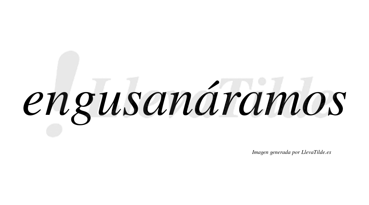 Engusanáramos  lleva tilde con vocal tónica en la segunda «a»