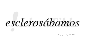 Esclerosábamos  lleva tilde con vocal tónica en la primera «a»