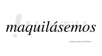 Maquilásemos  lleva tilde con vocal tónica en la segunda «a»