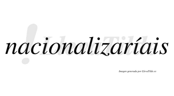 Nacionalizaríais  lleva tilde con vocal tónica en la tercera «i»