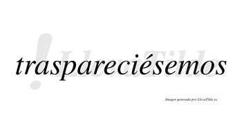 Traspareciésemos  lleva tilde con vocal tónica en la segunda «e»