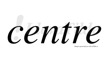 Centre  no lleva tilde con vocal tónica en la primera «e»