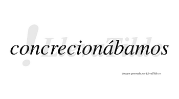 Concrecionábamos  lleva tilde con vocal tónica en la primera «a»