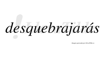 Desquebrajarás  lleva tilde con vocal tónica en la tercera «a»