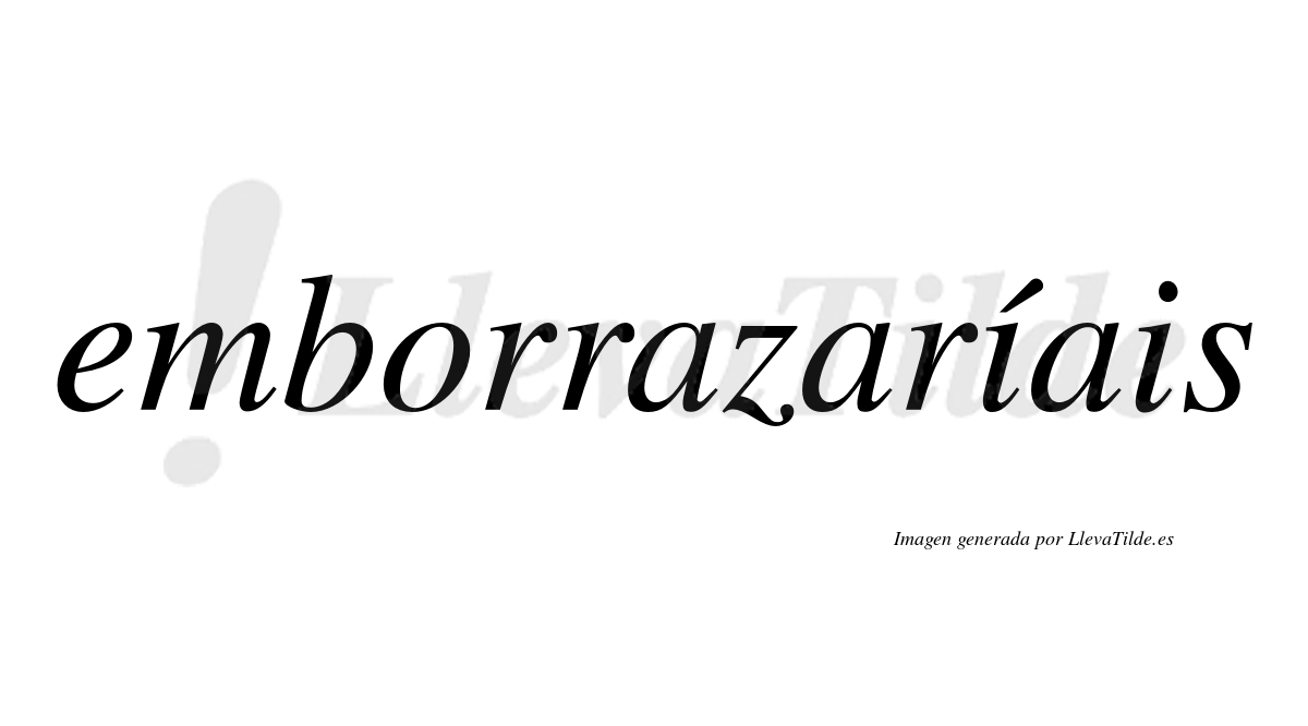 Emborrazaríais  lleva tilde con vocal tónica en la primera «i»