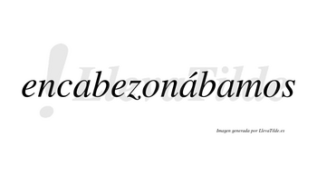 Encabezonábamos  lleva tilde con vocal tónica en la segunda «a»