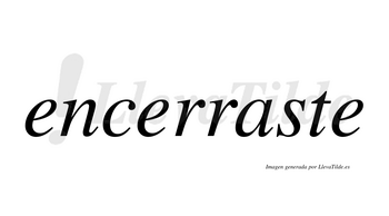 Encerraste  no lleva tilde con vocal tónica en la «a»