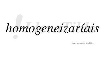 Homogeneizaríais  lleva tilde con vocal tónica en la segunda «i»