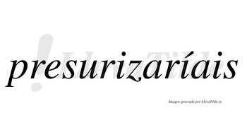 Presurizaríais  lleva tilde con vocal tónica en la segunda «i»