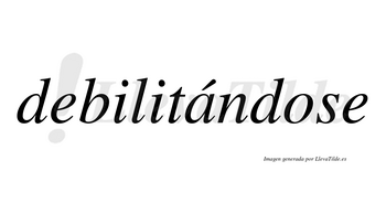 Debilitándose  lleva tilde con vocal tónica en la «a»