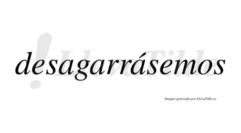 Desagarrásemos  lleva tilde con vocal tónica en la tercera «a»