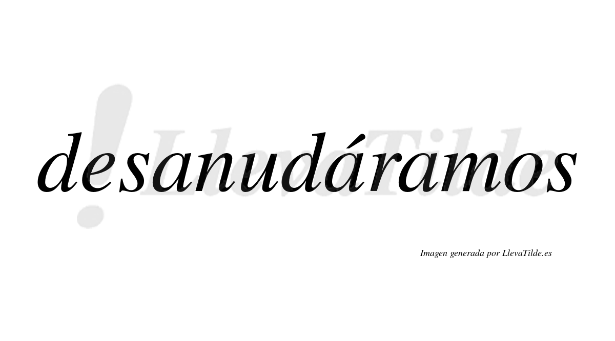 Desanudáramos  lleva tilde con vocal tónica en la segunda «a»