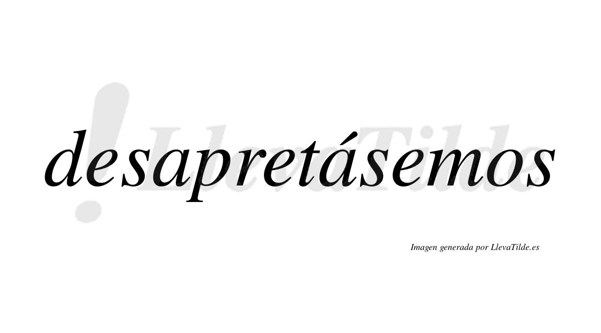 Desapretásemos  lleva tilde con vocal tónica en la segunda «a»