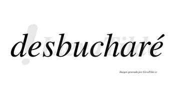 Desbucharé  lleva tilde con vocal tónica en la segunda «e»