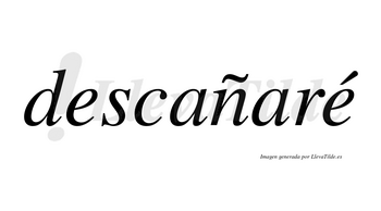 Descañaré  lleva tilde con vocal tónica en la segunda «e»