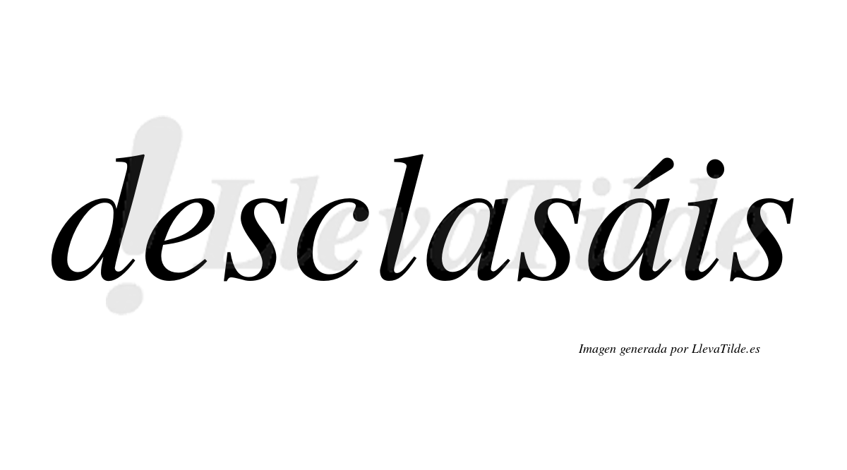 Desclasáis  lleva tilde con vocal tónica en la segunda «a»