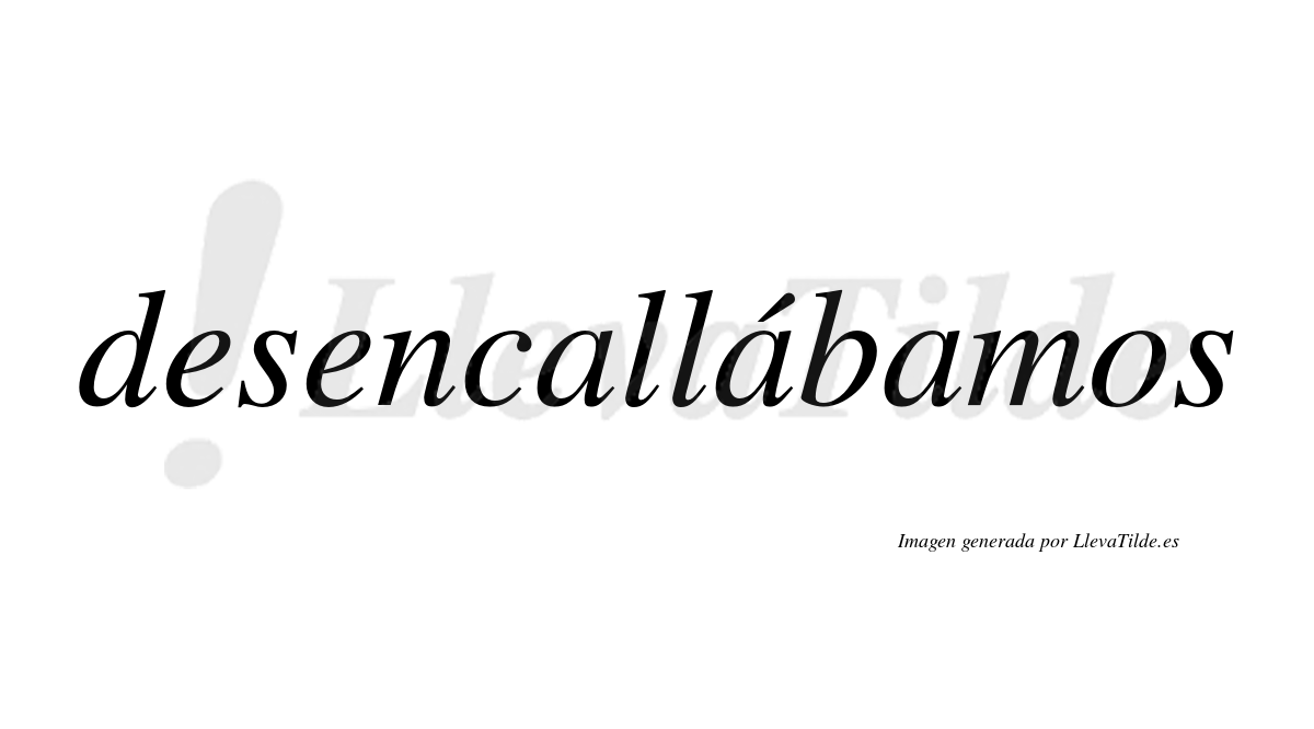 Desencallábamos  lleva tilde con vocal tónica en la segunda «a»