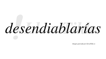 Desendiablarías  lleva tilde con vocal tónica en la segunda «i»