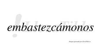 Embastezcámonos  lleva tilde con vocal tónica en la segunda «a»