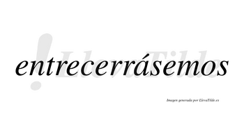 Entrecerrásemos  lleva tilde con vocal tónica en la «a»