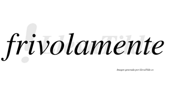 Frivolamente no lleva tilde con vocal tónica en la primera «e»