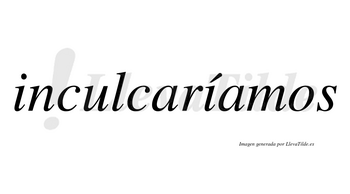 Inculcaríamos  lleva tilde con vocal tónica en la segunda «i»