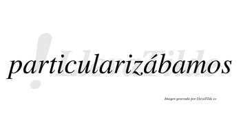 Particularizábamos  lleva tilde con vocal tónica en la tercera «a»