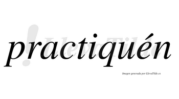 Practiquén lleva tilde con vocal tónica en la «e»