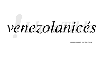 Venezolanicés  lleva tilde con vocal tónica en la tercera «e»