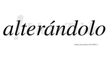 Alterándolo lleva tilde con vocal tónica en la segunda «a»