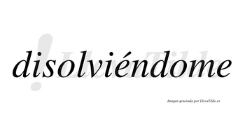 Disolviéndome  lleva tilde con vocal tónica en la primera «e»