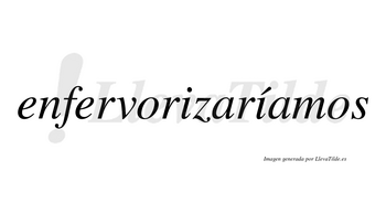 Enfervorizaríamos  lleva tilde con vocal tónica en la segunda «i»