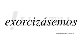 Exorcizásemos  lleva tilde con vocal tónica en la «a»