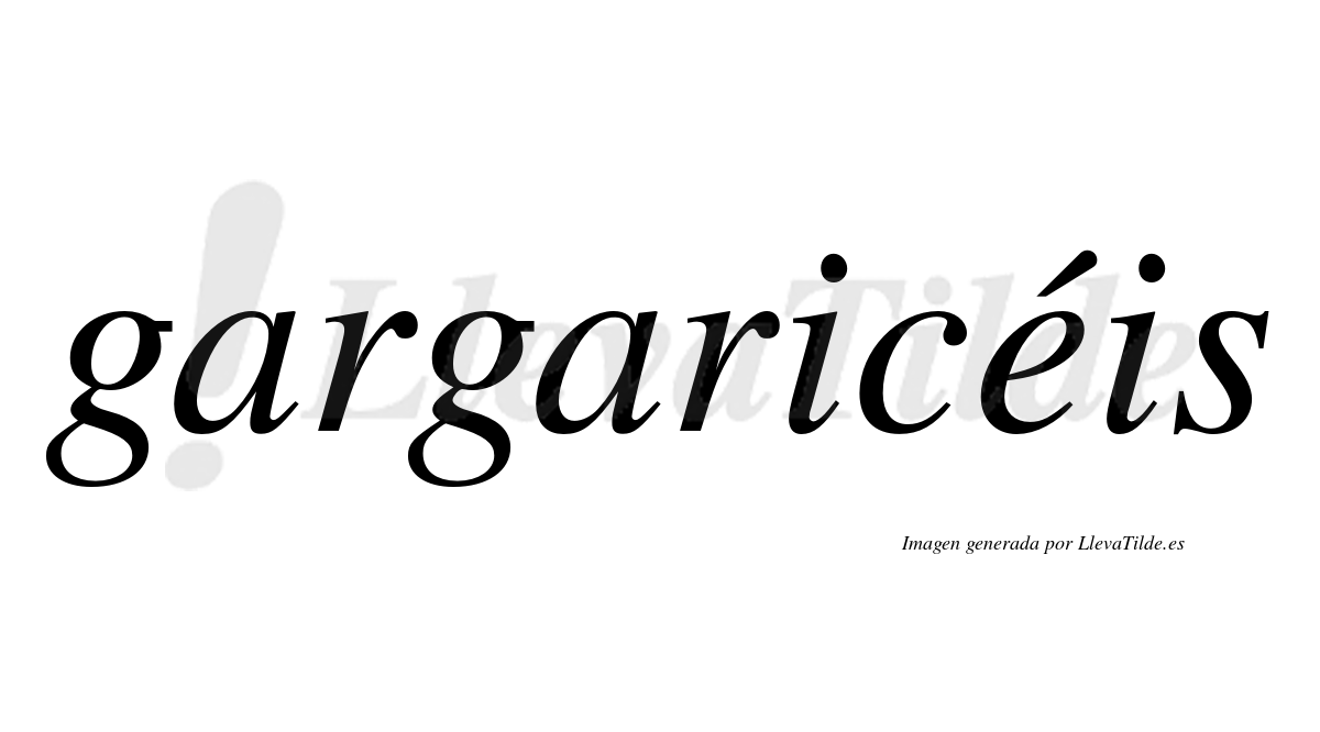 Gargaricéis  lleva tilde con vocal tónica en la "e"