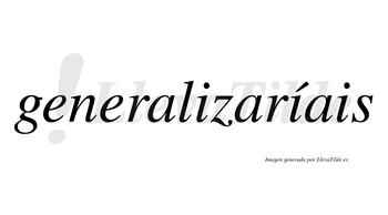 Generalizaríais  lleva tilde con vocal tónica en la segunda «i»