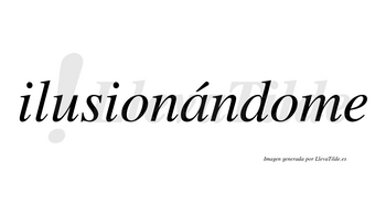 Ilusionándome  lleva tilde con vocal tónica en la «a»