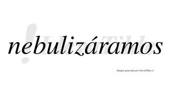Nebulizáramos  lleva tilde con vocal tónica en la primera «a»