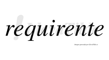 Requirente no lleva tilde con vocal tónica en la segunda «e»