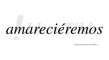 Amareciéremos  lleva tilde con vocal tónica en la segunda «e»