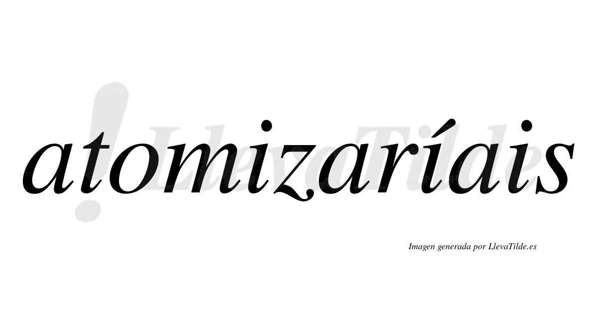 Atomizaríais  lleva tilde con vocal tónica en la segunda «i»