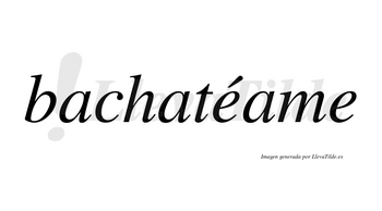 Bachatéame  lleva tilde con vocal tónica en la primera «e»