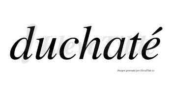 Duchaté lleva tilde con vocal tónica en la «e»