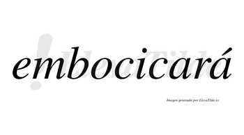 Embocicará  lleva tilde con vocal tónica en la segunda «a»