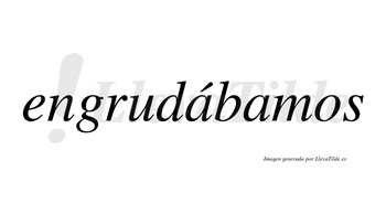 Engrudábamos  lleva tilde con vocal tónica en la primera «a»