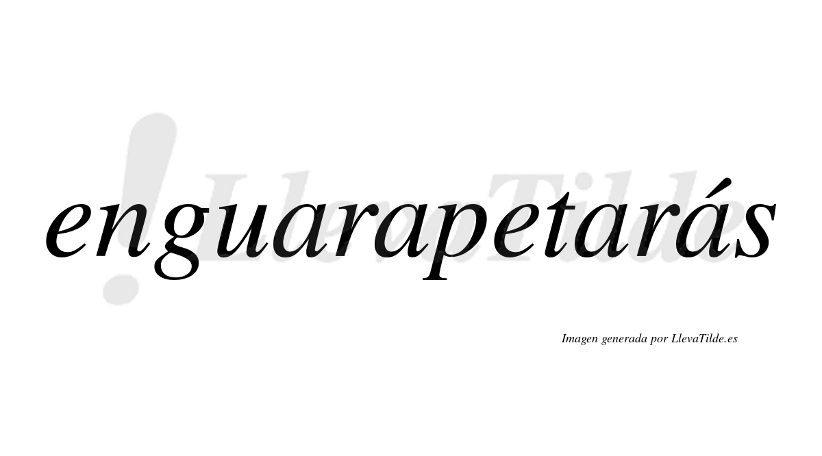 Enguarapetarás  lleva tilde con vocal tónica en la cuarta «a»