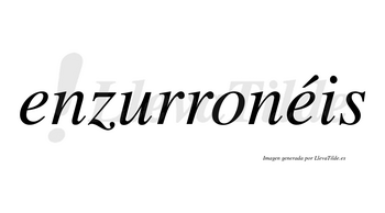 Enzurronéis  lleva tilde con vocal tónica en la segunda «e»