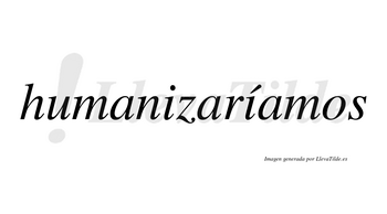 Humanizaríamos  lleva tilde con vocal tónica en la segunda «i»