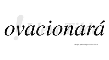 Ovacionará  lleva tilde con vocal tónica en la tercera «a»