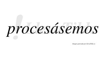 Procesásemos  lleva tilde con vocal tónica en la «a»